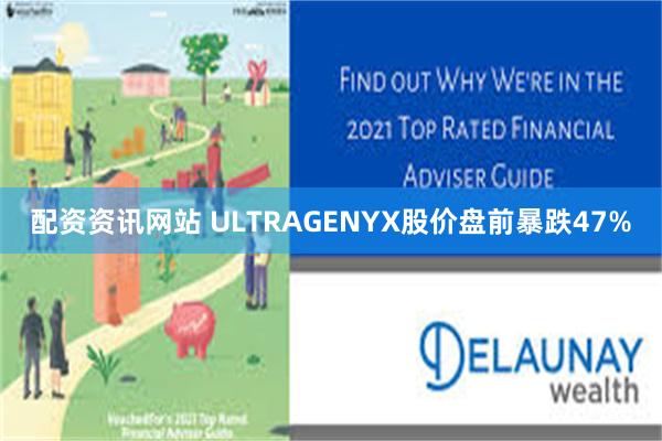 配资资讯网站 ULTRAGENYX股价盘前暴跌47%