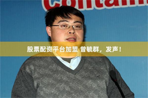 股票配资平台加盟 曾毓群，发声！