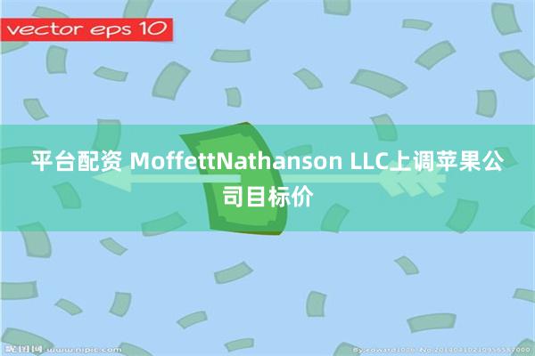 平台配资 MoffettNathanson LLC上调苹果公司目标价