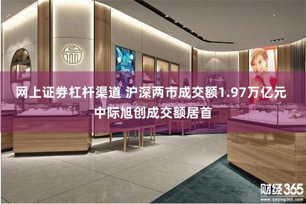 网上证劵杠杆渠道 沪深两市成交额1.97万亿元 中际旭创成交额居首