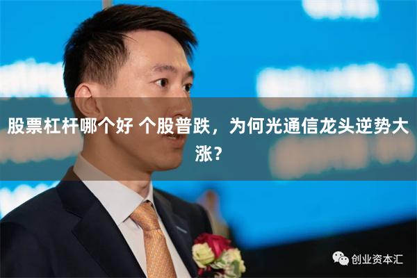 股票杠杆哪个好 个股普跌，为何光通信龙头逆势大涨？