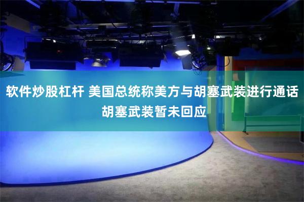 软件炒股杠杆 美国总统称美方与胡塞武装进行通话 胡塞武装暂未回应