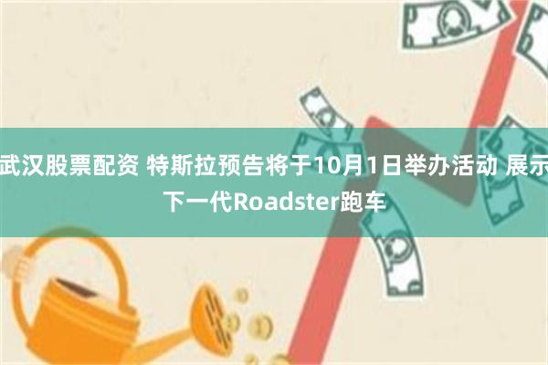 武汉股票配资 特斯拉预告将于10月1日举办活动 展示下一代Roadster跑车