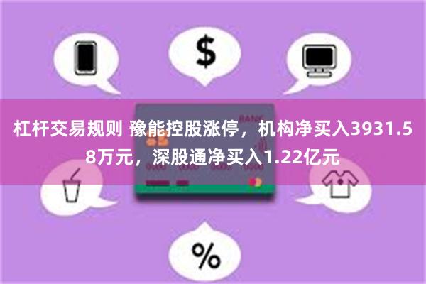 杠杆交易规则 豫能控股涨停，机构净买入3931.58万元，深股通净买入1.22亿元