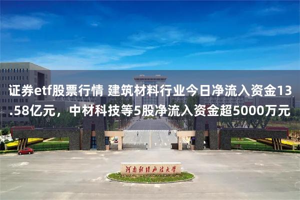 证券etf股票行情 建筑材料行业今日净流入资金13.58亿元，中材科技等5股净流入资金超5000万元