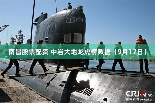 南昌股票配资 中岩大地龙虎榜数据（9月17日）