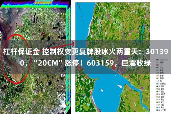杠杆保证金 控制权变更复牌股冰火两重天：301390，“20CM”涨停！603159，巨震收绿