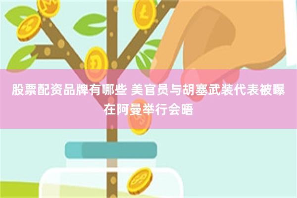 股票配资品牌有哪些 美官员与胡塞武装代表被曝在阿曼举行会晤