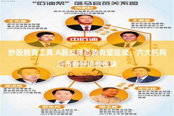 炒股融资工具 A股反弹态势有望延续，六大机构后市看好这些板块