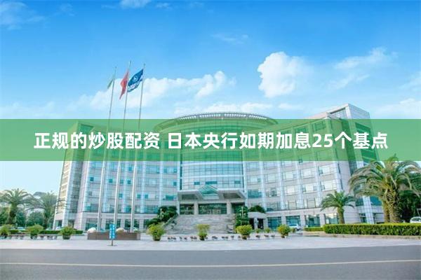 正规的炒股配资 日本央行如期加息25个基点