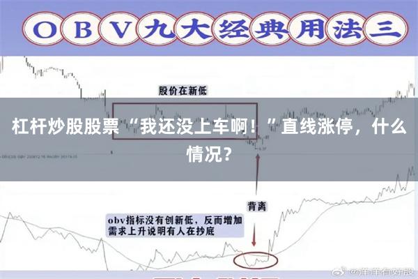 杠杆炒股股票 “我还没上车啊！”直线涨停，什么情况？