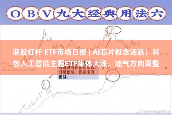 港股杠杆 ETF市场日报 | AI芯片概念活跃！科创人工智能主题ETF集体大涨，油气方向调整