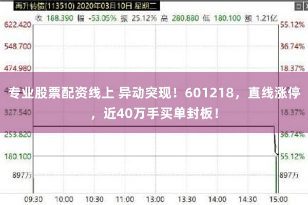 专业股票配资线上 异动突现！601218，直线涨停，近40万手买单封板！