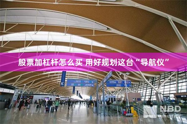 股票加杠杆怎么买 用好规划这台“导航仪”