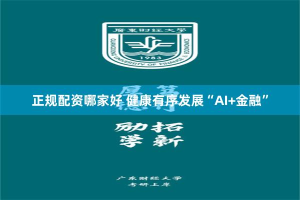 正规配资哪家好 健康有序发展“AI+金融”