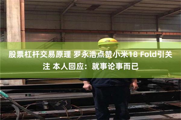 股票杠杆交易原理 罗永浩点赞小米18 Fold引关注 本人回应：就事论事而已