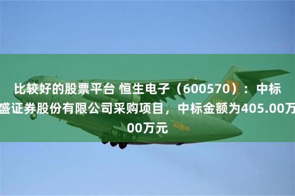 比较好的股票平台 恒生电子（600570）：中标国盛证券股份有限公司采购项目，中标金额为405.00万元