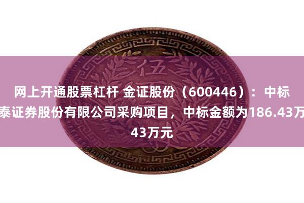 网上开通股票杠杆 金证股份(600446):中标中泰证券股份有限公司采购项目,中标金额为186.43万元