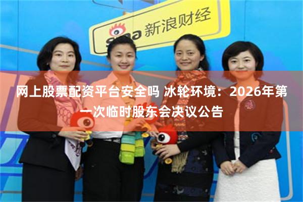 网上股票配资平台安全吗 冰轮环境：2026年第一次临时股东会决议公告