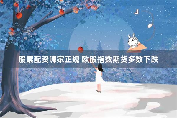 股票配资哪家正规 欧股指数期货多数下跌