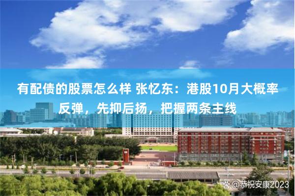 有配债的股票怎么样 张忆东：港股10月大概率反弹，先抑后扬，把握两条主线