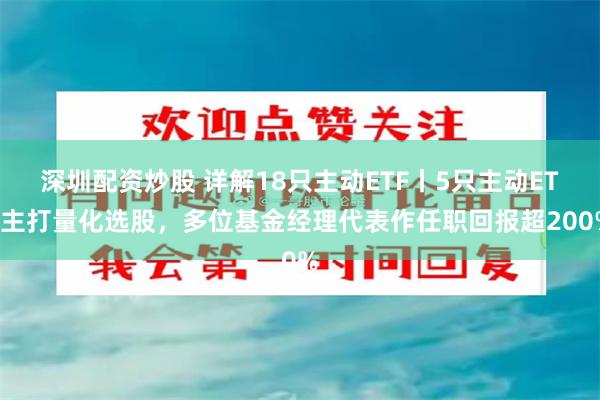深圳配资炒股 详解18只主动ETF丨5只主动ETF主打量化选股，多位基金经理代表作任职回报超200%