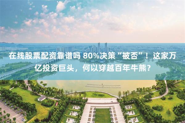 在线股票配资靠谱吗 80%决策“被否”!这家万亿投资巨头,何以穿越百年牛熊?