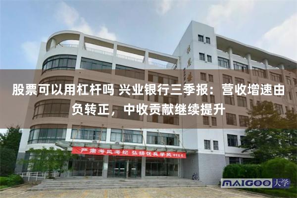 股票可以用杠杆吗 兴业银行三季报：营收增速由负转正，中收贡献继续提升