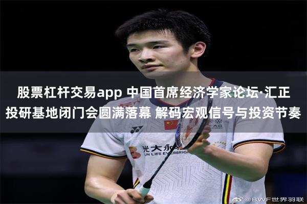 股票杠杆交易app 中国首席经济学家论坛·汇正投研基地闭门会圆满落幕 解码宏观信号与投资节奏